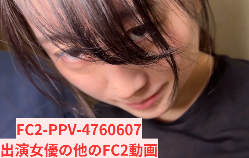 FC2-PPV-4760607　女優　身バレ